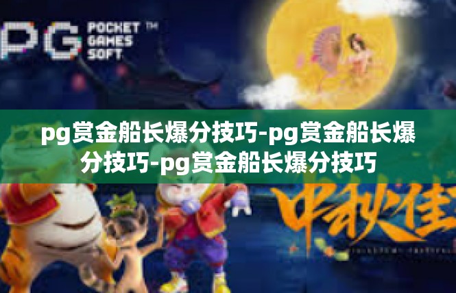 pg赏金船长爆分技巧-pg赏金船长爆分技巧-pg赏金船长爆分技巧