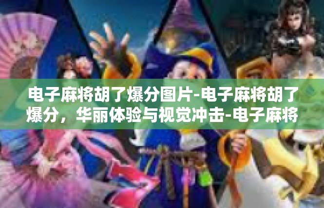 电子麻将胡了爆分图片-电子麻将胡了爆分，华丽体验与视觉冲击-电子麻将胡了爆分图片