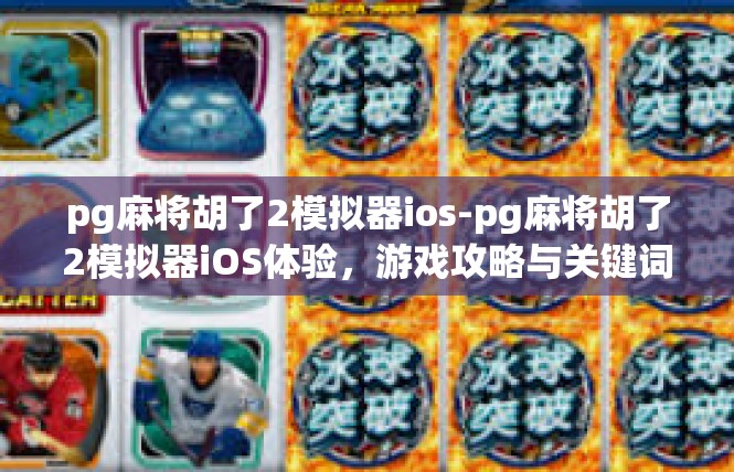 pg麻将胡了2模拟器ios-pg麻将胡了2模拟器iOS体验，游戏攻略与关键词解读-pg麻将胡了2模拟器ios