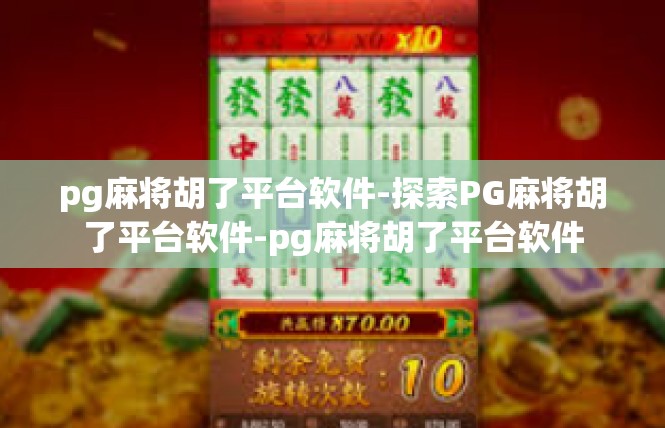 pg麻将胡了平台软件-探索PG麻将胡了平台软件-pg麻将胡了平台软件
