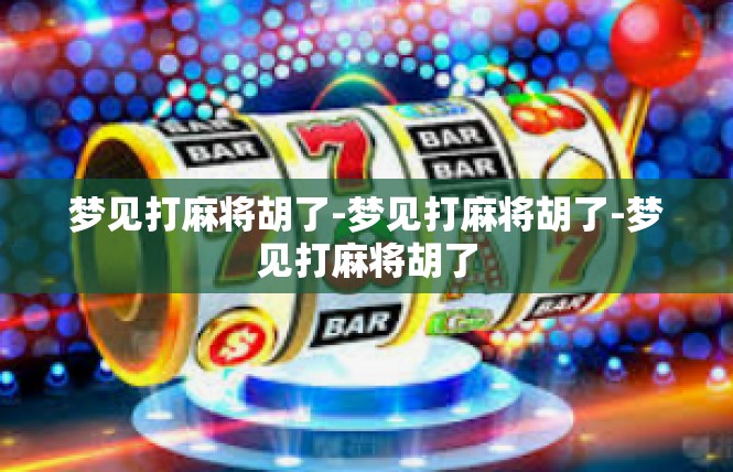 梦见打麻将胡了-梦见打麻将胡了-梦见打麻将胡了