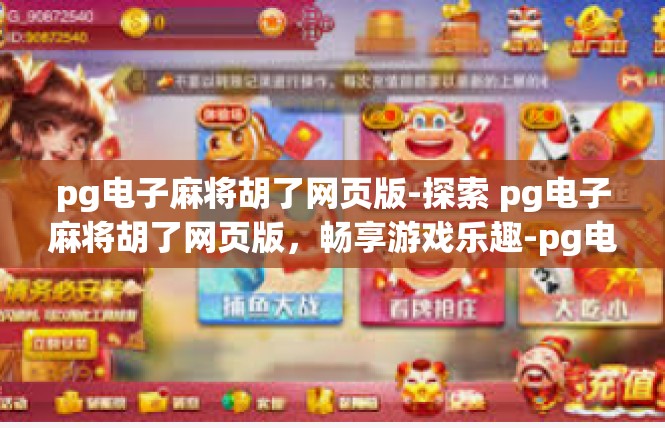 pg电子麻将胡了网页版-探索 pg电子麻将胡了网页版，畅享游戏乐趣-pg电子麻将胡了网页版