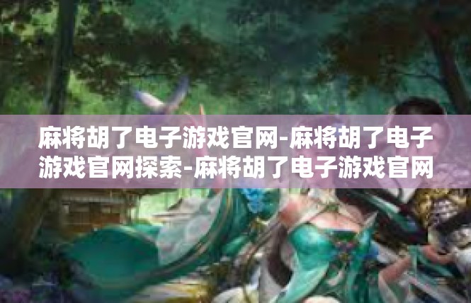 麻将胡了电子游戏官网-麻将胡了电子游戏官网探索-麻将胡了电子游戏官网