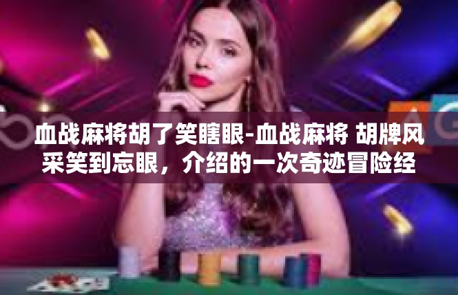 血战麻将胡了笑瞎眼-血战麻将 胡牌风采笑到忘眼，介绍的一次奇迹冒险经历-血战麻将胡了笑瞎眼