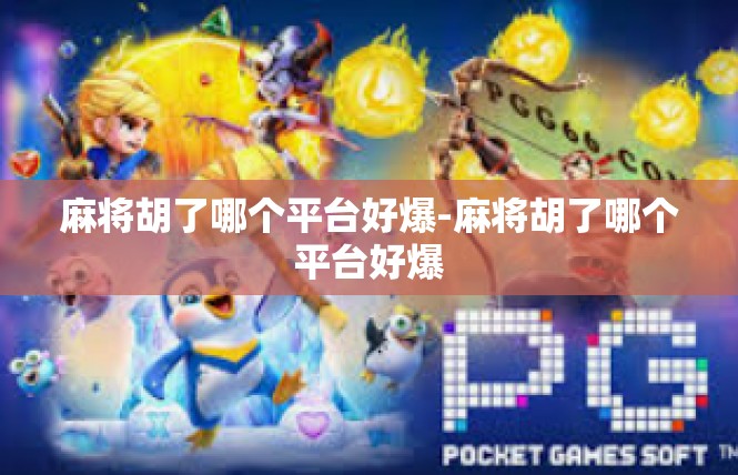 麻将胡了哪个平台好爆-麻将胡了哪个平台好爆
