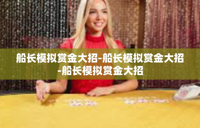 船长模拟赏金大招-船长模拟赏金大招-船长模拟赏金大招