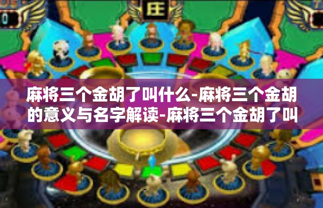 麻将三个金胡了叫什么-麻将三个金胡的意义与名字解读-麻将三个金胡了叫什么