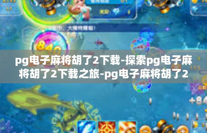 pg电子麻将胡了2下载-探索pg电子麻将胡了2下载之旅-pg电子麻将胡了2下载