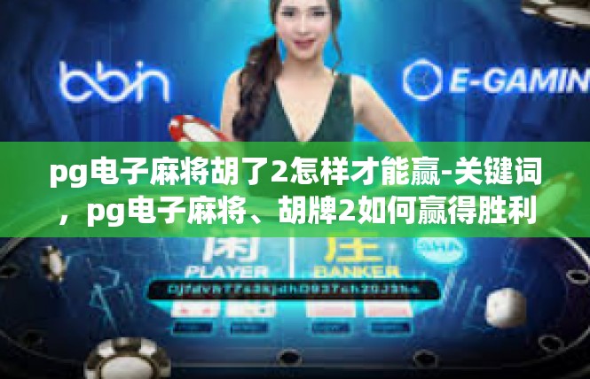 pg电子麻将胡了2怎样才能赢-关键词，pg电子麻将、胡牌2如何赢得胜利-pg电子麻将胡了2怎样才能赢
