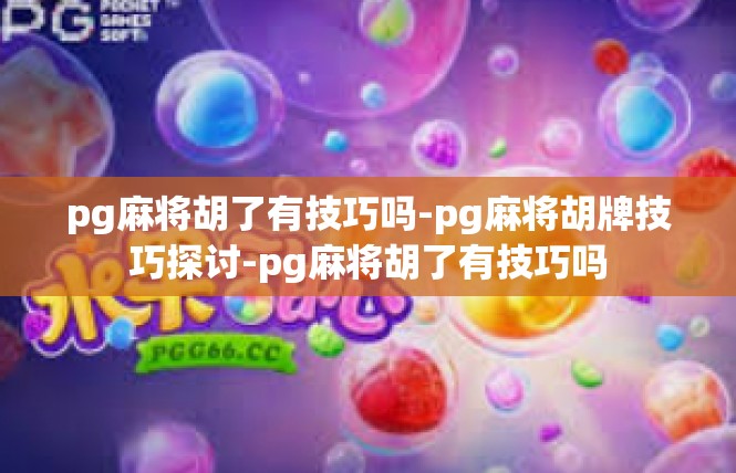pg麻将胡了有技巧吗-pg麻将胡牌技巧探讨-pg麻将胡了有技巧吗