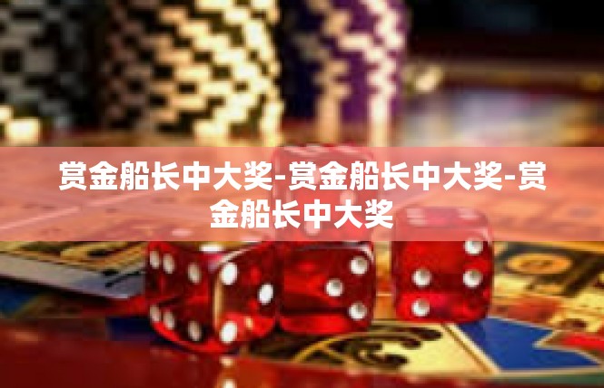 赏金船长中大奖-赏金船长中大奖-赏金船长中大奖