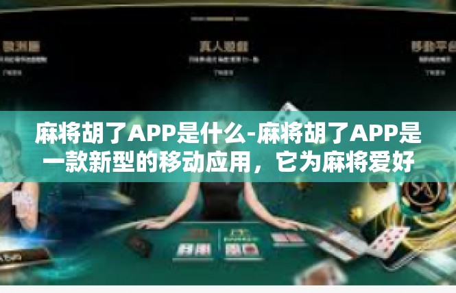 麻将胡了APP是什么-麻将胡了APP是一款新型的移动应用，它为麻将爱好者提供了一个便捷、高效的交流平台。麻将胡了APP是什么