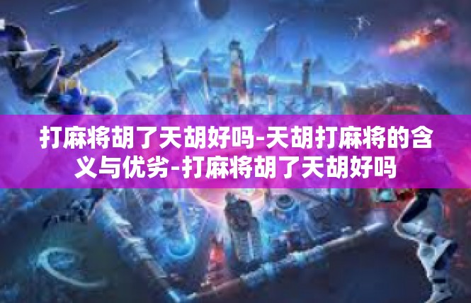 打麻将胡了天胡好吗-天胡打麻将的含义与优劣-打麻将胡了天胡好吗
