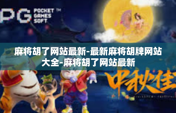 麻将胡了网站最新-最新麻将胡牌网站大全-麻将胡了网站最新