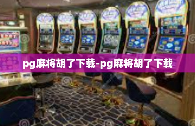pg麻将胡了下载-pg麻将胡了下载