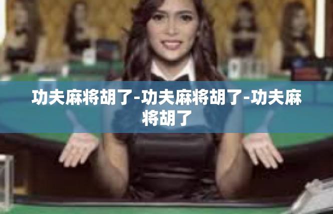功夫麻将胡了-功夫麻将胡了-功夫麻将胡了
