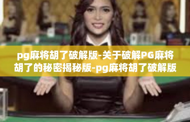 pg麻将胡了破解版-关于破解PG麻将胡了的秘密揭秘版-pg麻将胡了破解版