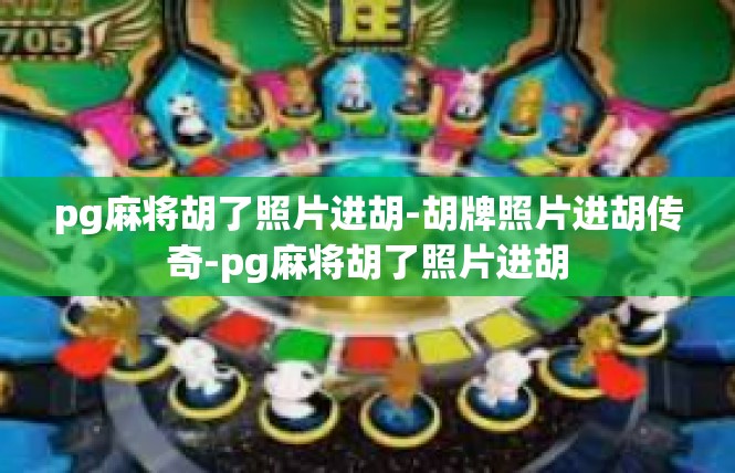 pg麻将胡了照片进胡-胡牌照片进胡传奇-pg麻将胡了照片进胡