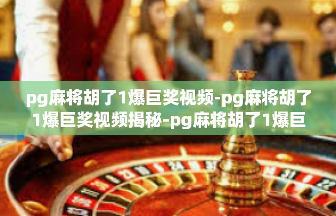 pg麻将胡了1爆巨奖视频-pg麻将胡了1爆巨奖视频揭秘-pg麻将胡了1爆巨奖视频