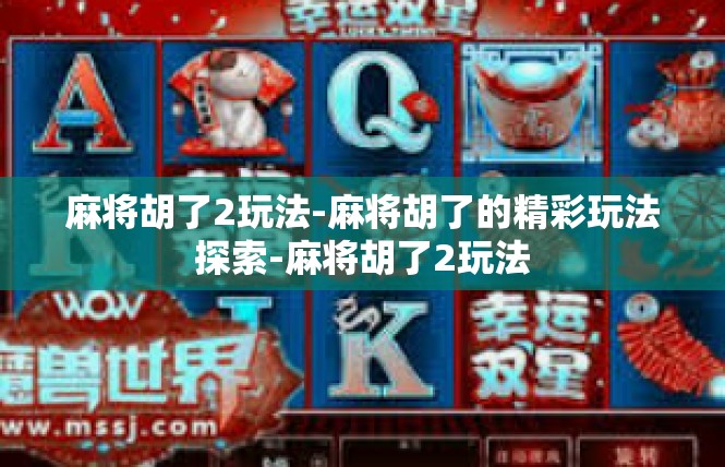 麻将胡了2玩法-麻将胡了的精彩玩法探索-麻将胡了2玩法