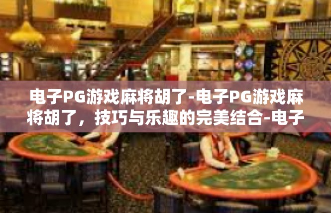电子PG游戏麻将胡了-电子PG游戏麻将胡了，技巧与乐趣的完美结合-电子PG游戏麻将胡了