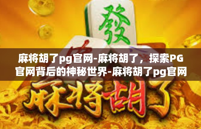 麻将胡了pg官网-麻将胡了，探索PG官网背后的神秘世界-麻将胡了pg官网