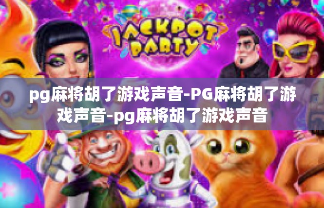 pg麻将胡了游戏声音-PG麻将胡了游戏声音-pg麻将胡了游戏声音