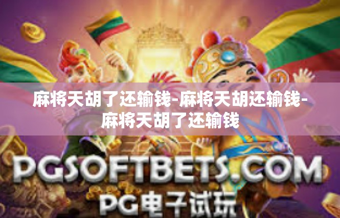 麻将天胡了还输钱-麻将天胡还输钱-麻将天胡了还输钱