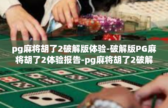 pg麻将胡了2破解版体验-破解版PG麻将胡了2体验报告-pg麻将胡了2破解版体验