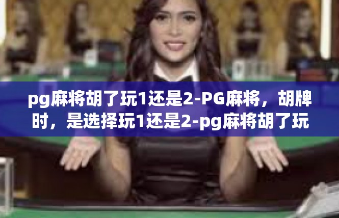pg麻将胡了玩1还是2-PG麻将，胡牌时，是选择玩1还是2-pg麻将胡了玩1还是2