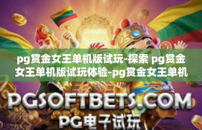 pg赏金女王单机版试玩-探索 pg赏金女王单机版试玩体验-pg赏金女王单机版试玩