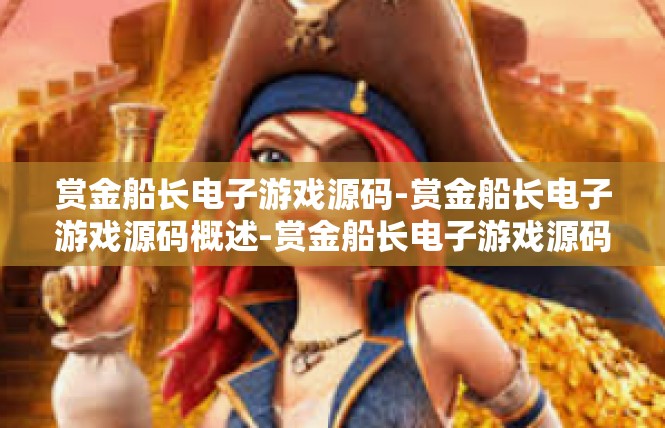 赏金船长电子游戏源码-赏金船长电子游戏源码概述-赏金船长电子游戏源码