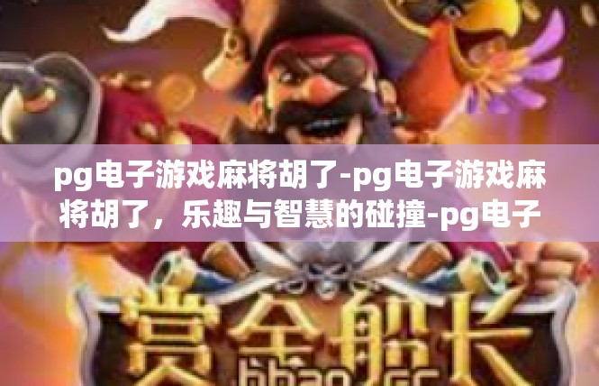 pg电子游戏麻将胡了-pg电子游戏麻将胡了，乐趣与智慧的碰撞-pg电子游戏麻将胡了