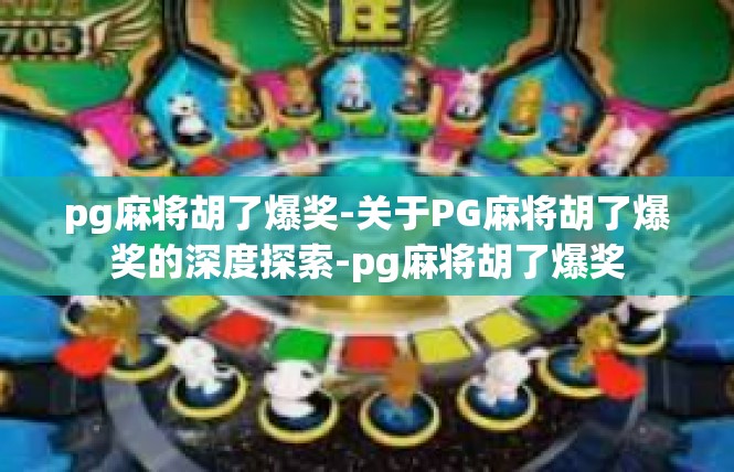 pg麻将胡了爆奖-关于PG麻将胡了爆奖的深度探索-pg麻将胡了爆奖