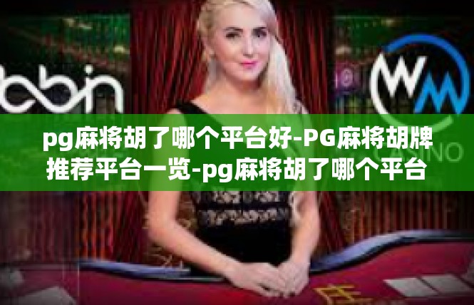 pg麻将胡了哪个平台好-PG麻将胡牌推荐平台一览-pg麻将胡了哪个平台好