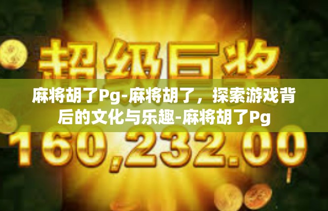 麻将胡了Pg-麻将胡了，探索游戏背后的文化与乐趣-麻将胡了Pg