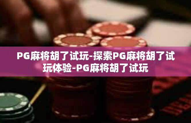 PG麻将胡了试玩-探索PG麻将胡了试玩体验-PG麻将胡了试玩