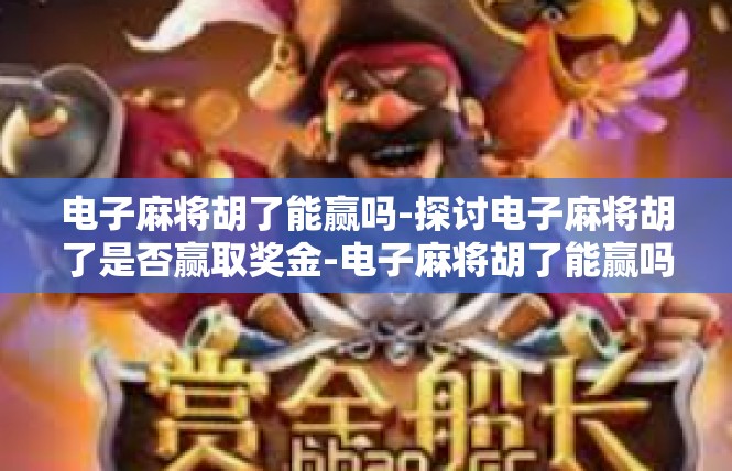 电子麻将胡了能赢吗-探讨电子麻将胡了是否赢取奖金-电子麻将胡了能赢吗