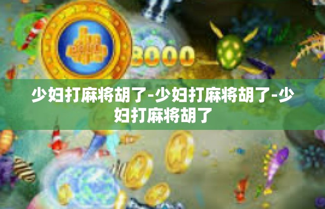 少妇打麻将胡了-少妇打麻将胡了-少妇打麻将胡了