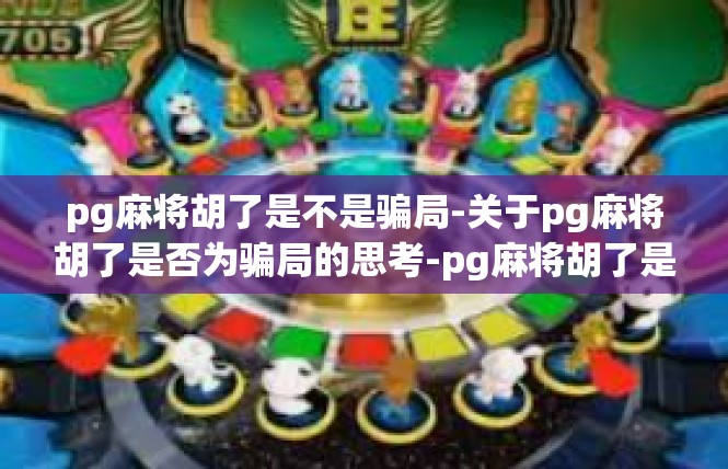 pg麻将胡了是不是骗局-关于pg麻将胡了是否为骗局的思考-pg麻将胡了是不是骗局