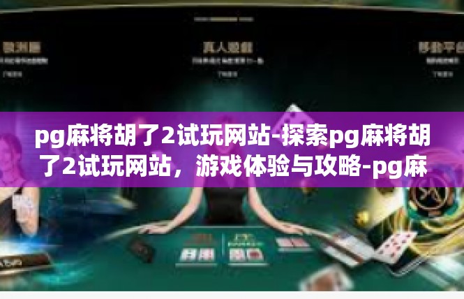 pg麻将胡了2试玩网站-探索pg麻将胡了2试玩网站，游戏体验与攻略-pg麻将胡了2试玩网站