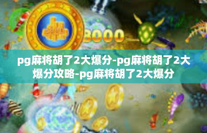 pg麻将胡了2大爆分-pg麻将胡了2大爆分攻略-pg麻将胡了2大爆分
