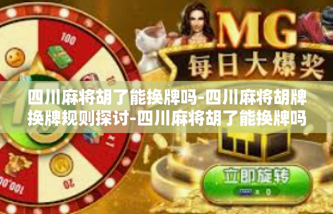 四川麻将胡了能换牌吗-四川麻将胡牌换牌规则探讨-四川麻将胡了能换牌吗