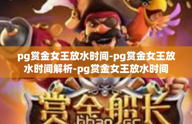 pg赏金女王放水时间-pg赏金女王放水时间解析-pg赏金女王放水时间