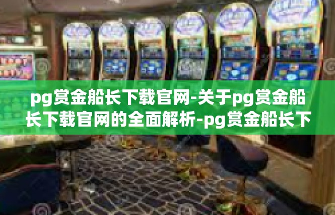 pg赏金船长下载官网-关于pg赏金船长下载官网的全面解析-pg赏金船长下载官网