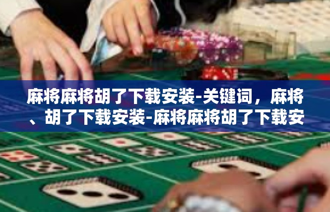 麻将麻将胡了下载安装-关键词，麻将、胡了下载安装-麻将麻将胡了下载安装