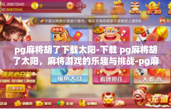 pg麻将胡了下载太阳-下载 pg麻将胡了太阳，麻将游戏的乐趣与挑战-pg麻将胡了下载太阳