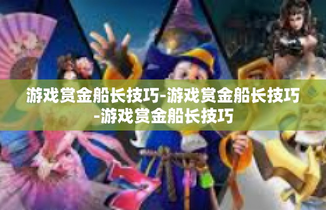 游戏赏金船长技巧-游戏赏金船长技巧-游戏赏金船长技巧