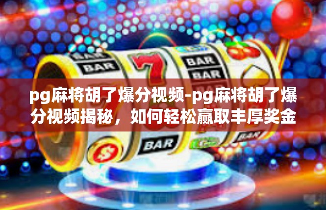 pg麻将胡了爆分视频-pg麻将胡了爆分视频揭秘，如何轻松赢取丰厚奖金-pg麻将胡了爆分视频