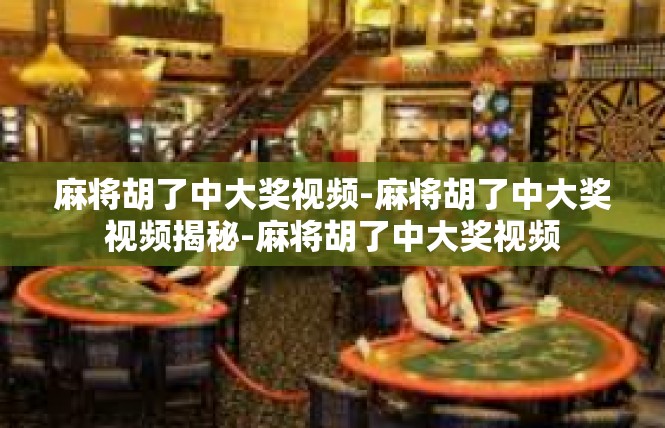 麻将胡了中大奖视频-麻将胡了中大奖视频揭秘-麻将胡了中大奖视频